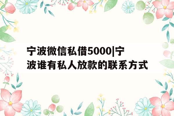 宁波微信私借5000|宁波谁有私人放款的联系方式