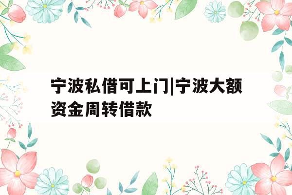 宁波私借可上门|宁波大额资金周转借款 宁波私借可上门|宁波大额资金周转借款
