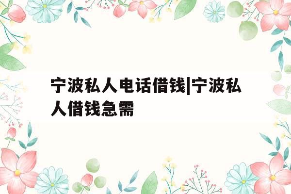 宁波私人电话借钱|宁波私人借钱急需 宁波私人电话借钱|宁波私人借钱急需