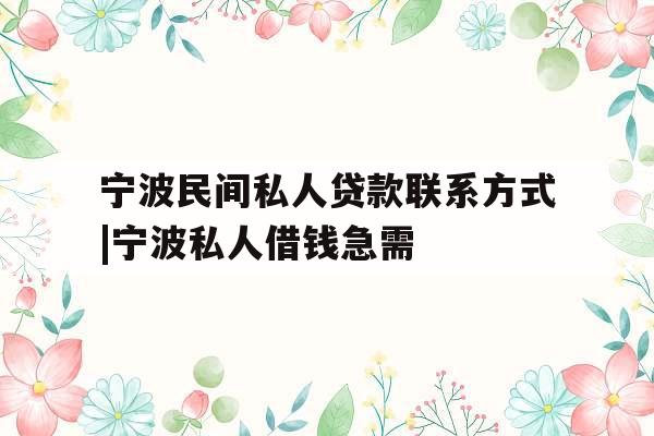 宁波民间私人贷款联系方式|宁波私人借钱急需