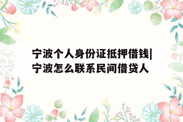 宁波个人身份证抵押借钱|宁波怎么联系民间借贷人