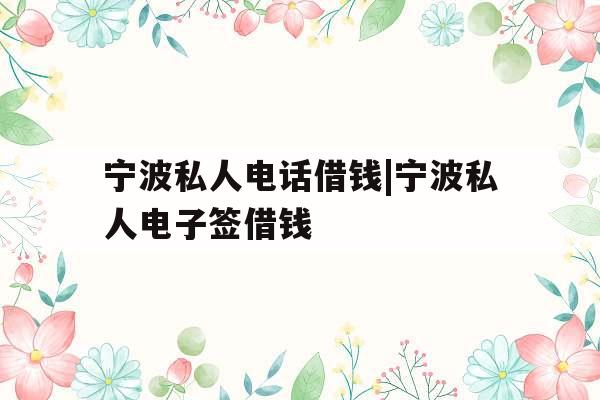 宁波私人电话借钱|宁波私人电子签借钱