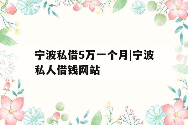 宁波私借5万一个月|宁波私人借钱网站 宁波私借5万一个月|宁波私人借钱网站