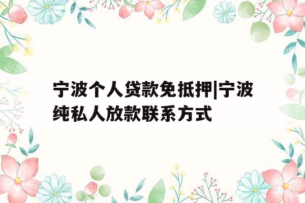 宁波个人贷款免抵押|宁波纯私人放款联系方式