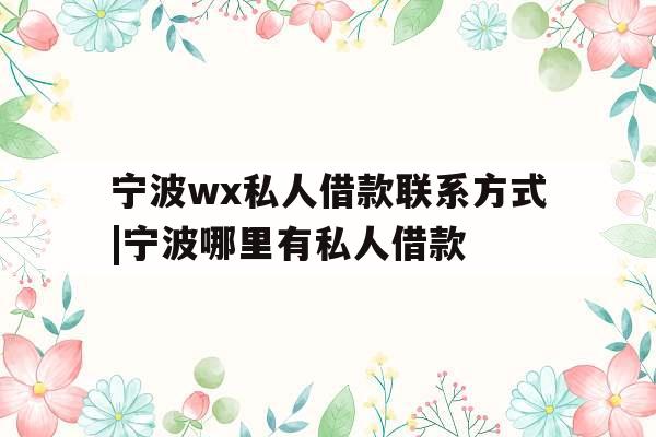 宁波wx私人借款联系方式|宁波哪里有私人借款 宁波wx私人借款联系方式|宁波哪里有私人借款