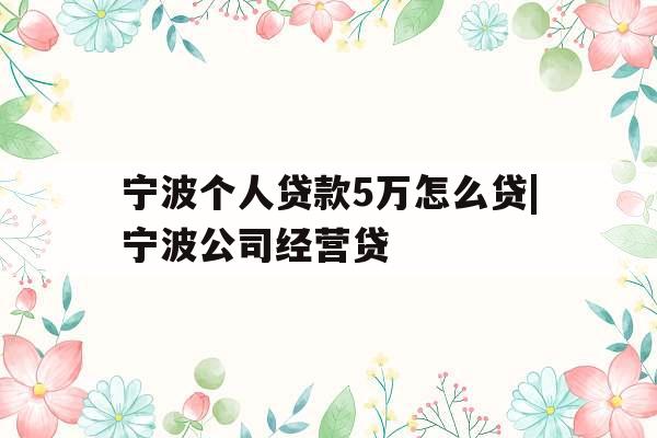 宁波个人贷款5万怎么贷|宁波公司经营贷