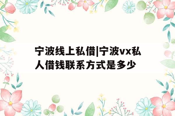 宁波线上私借|宁波vx私人借钱联系方式是多少