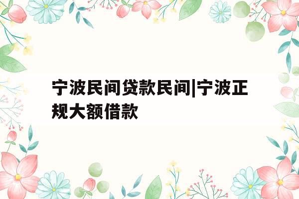 宁波民间贷款民间|宁波正规大额借款