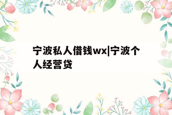 宁波私人借钱wx|宁波个人经营贷 宁波私人借钱wx|宁波个人经营贷