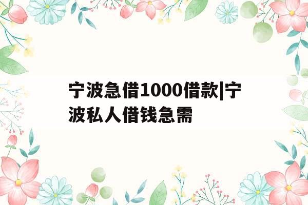 宁波急借1000借款|宁波私人借钱急需