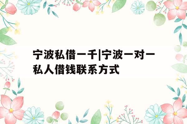 宁波私借一千|宁波一对一私人借钱联系方式