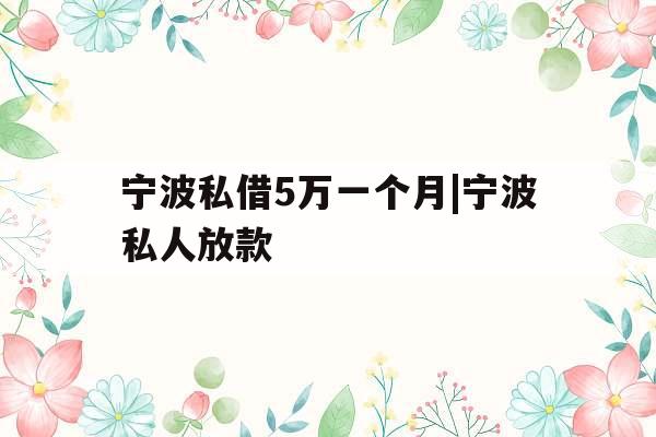 宁波私借5万一个月|宁波私人放款