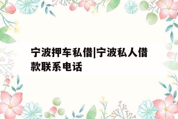 宁波押车私借|宁波私人借款联系电话 宁波押车私借|宁波私人借款联系电话