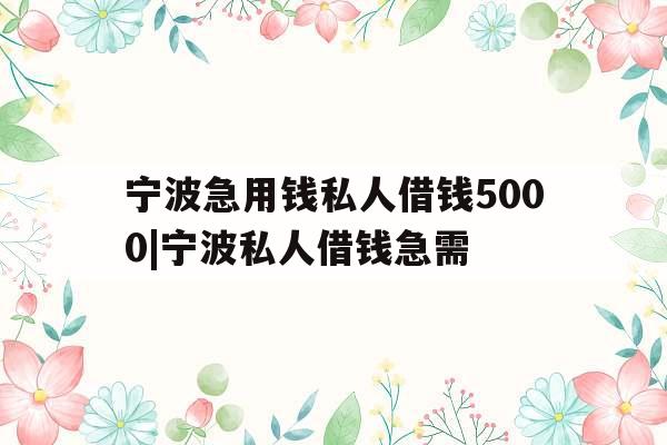 宁波急用钱私人借钱5000|宁波私人借钱急需