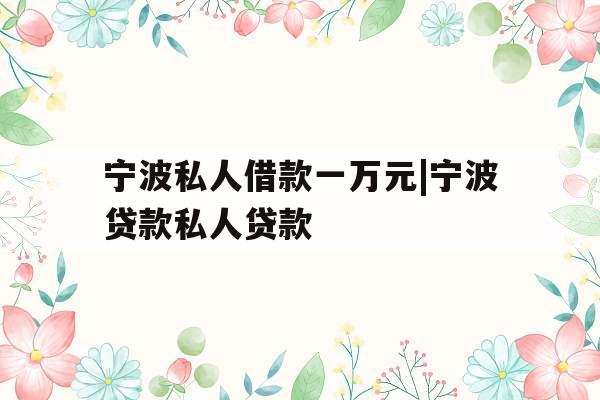 宁波私人借款一万元|宁波贷款私人贷款 宁波私人借款一万元|宁波贷款私人贷款