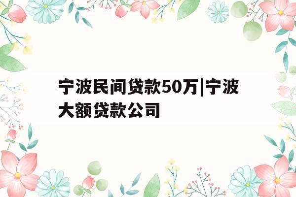 宁波民间贷款50万|宁波大额贷款公司 宁波民间贷款50万|宁波大额贷款公司