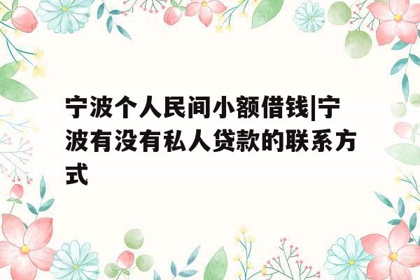 宁波个人民间小额借钱|宁波有没有私人贷款的联系方式