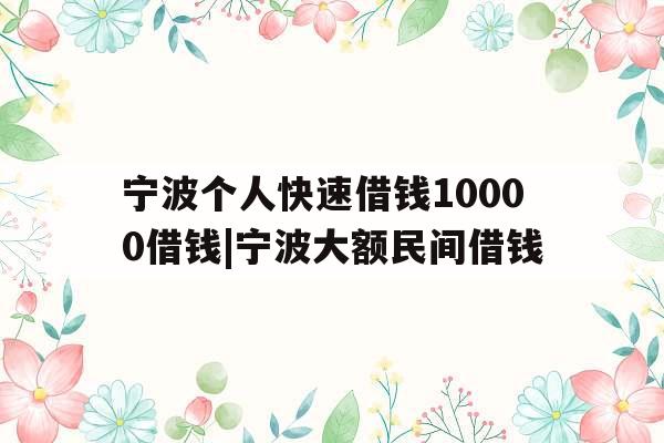 宁波个人快速借钱10000借钱|宁波大额民间借钱