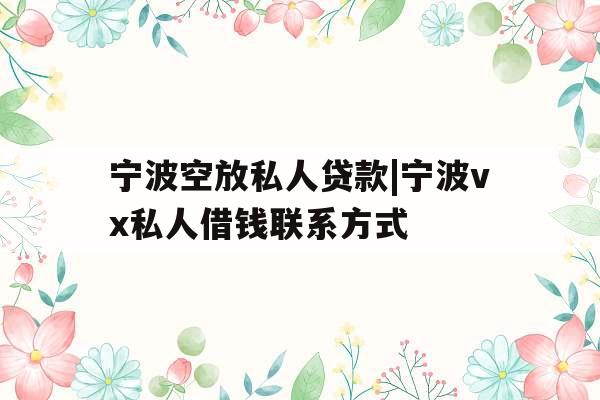 宁波空放私人贷款|宁波vx私人借钱联系方式