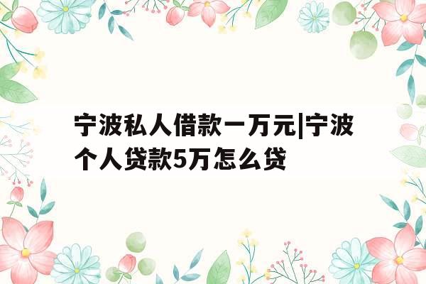 宁波私人借款一万元|宁波个人贷款5万怎么贷