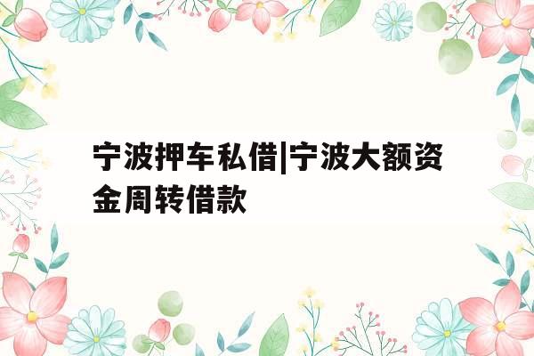 宁波押车私借|宁波大额资金周转借款