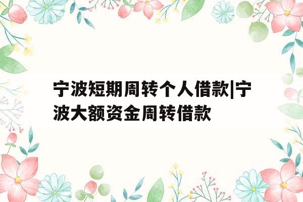宁波短期周转个人借款|宁波大额资金周转借款