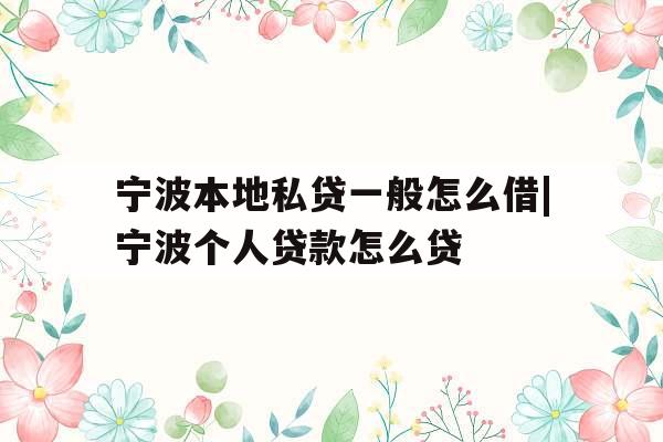 宁波本地私贷一般怎么借|宁波个人贷款怎么贷