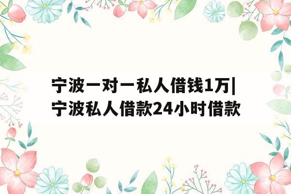 宁波一对一私人借钱1万|宁波私人借款24小时借款