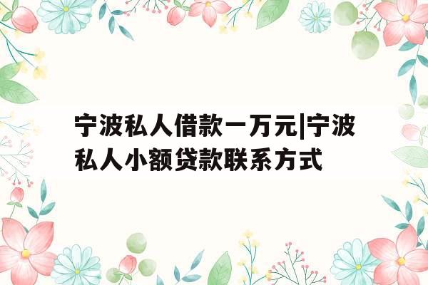 宁波私人借款一万元|宁波私人小额贷款联系方式
