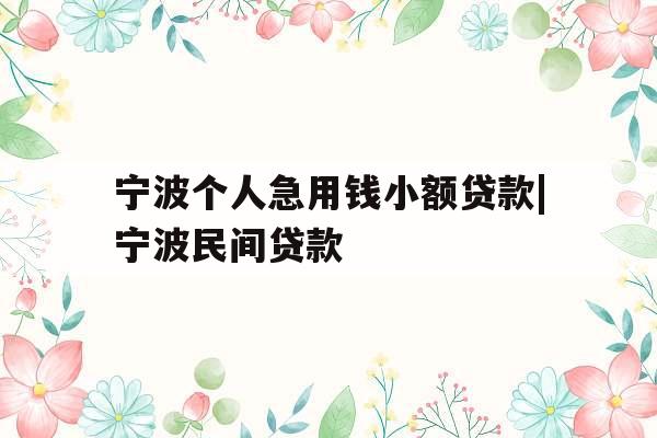 宁波个人急用钱小额贷款|宁波民间贷款