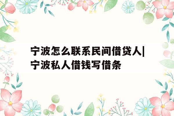 宁波怎么联系民间借贷人|宁波私人借钱写借条