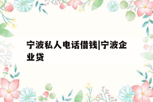 宁波私人电话借钱|宁波企业贷