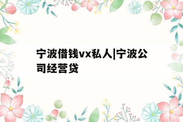 宁波借钱vx私人|宁波公司经营贷