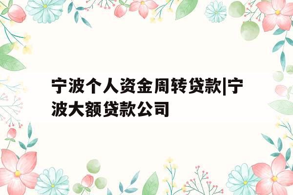 宁波个人资金周转贷款|宁波大额贷款公司