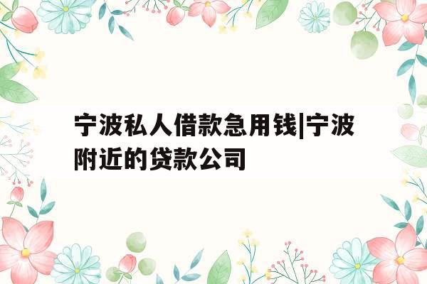 宁波私人借款急用钱|宁波附近的贷款公司
