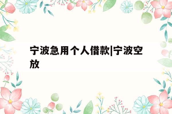 宁波急用个人借款|宁波空放