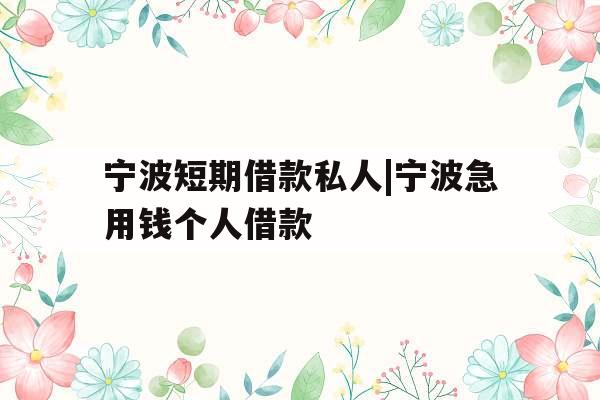 宁波短期借款私人|宁波急用钱个人借款