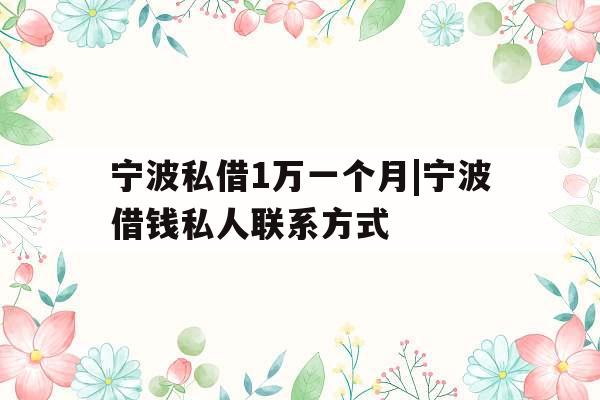 宁波私借1万一个月|宁波借钱私人联系方式
