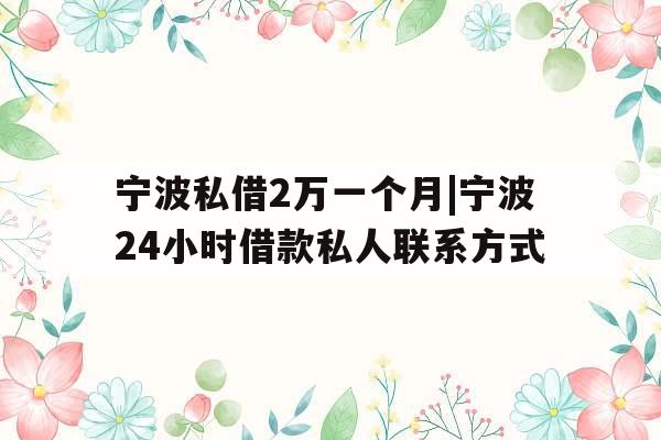宁波私借2万一个月|宁波24小时借款私人联系方式
