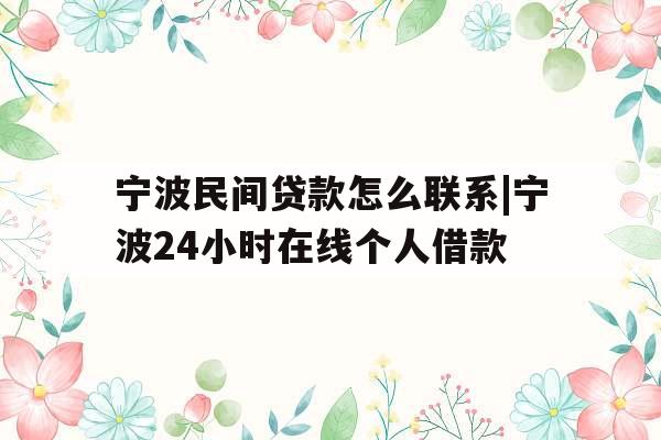 宁波民间贷款怎么联系|宁波24小时在线个人借款