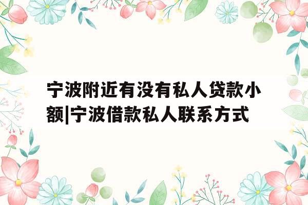宁波附近有没有私人贷款小额|宁波借款私人联系方式