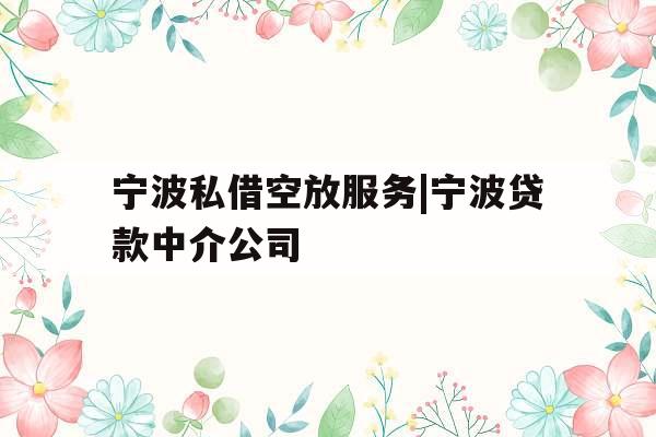 宁波私借空放服务|宁波贷款中介公司