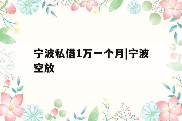 宁波私借1万一个月|宁波空放
