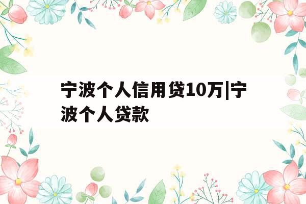 宁波个人信用贷10万|宁波个人贷款