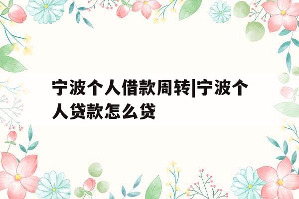 宁波个人借款周转|宁波个人贷款怎么贷