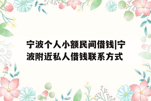 宁波个人小额民间借钱|宁波附近私人借钱联系方式