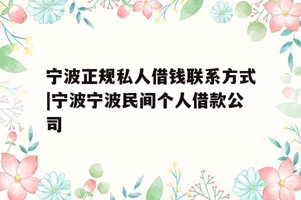 宁波正规私人借钱联系方式|宁波宁波民间个人借款公司