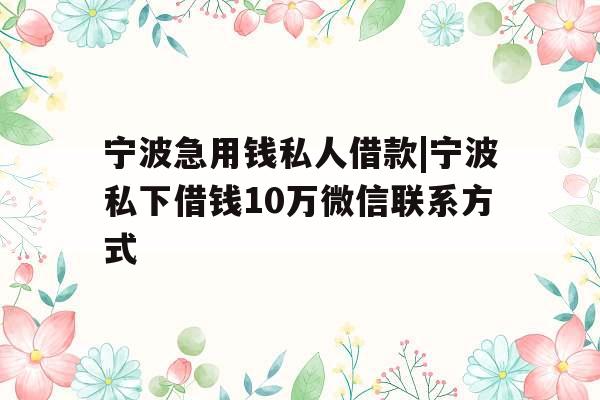 宁波急用钱私人借款|宁波私下借钱10万微信联系方式