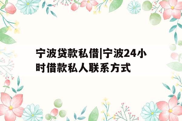 宁波贷款私借|宁波24小时借款私人联系方式
