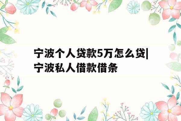 宁波个人贷款5万怎么贷|宁波私人借款借条